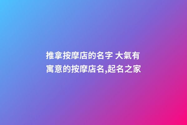 推拿按摩店的名字 大氣有寓意的按摩店名,起名之家-第1張-店鋪起名-玄機派